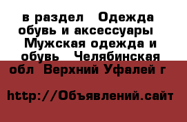  в раздел : Одежда, обувь и аксессуары » Мужская одежда и обувь . Челябинская обл.,Верхний Уфалей г.